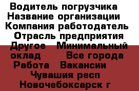 Водитель погрузчика › Название организации ­ Компания-работодатель › Отрасль предприятия ­ Другое › Минимальный оклад ­ 1 - Все города Работа » Вакансии   . Чувашия респ.,Новочебоксарск г.